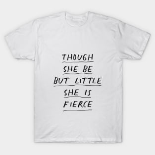 Though She Be But Little She is Fierce in Black and White T-Shirt